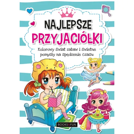 NAJLEPSZE PRZYJACIÓŁKI  - KOLOROWY ŚWIAT ZABAW I ŚWIETNE POMYSŁY NA SPĘDZANIE CZASU