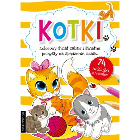 KOTKI (Z NAKLEJKAMI Z BROKATEM) - KOLOROWY ŚWIAT ZABAW I ŚWIETNE POMYSŁY NA SPĘDZANIE CZASU
